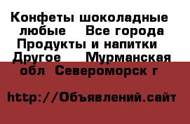 Конфеты шоколадные, любые. - Все города Продукты и напитки » Другое   . Мурманская обл.,Североморск г.